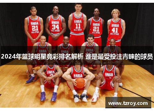 2024年篮球明星竞彩排名解析 谁是最受投注青睐的球员