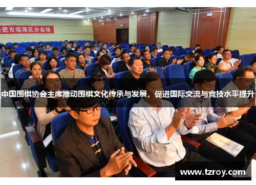 中国围棋协会主席推动围棋文化传承与发展，促进国际交流与竞技水平提升